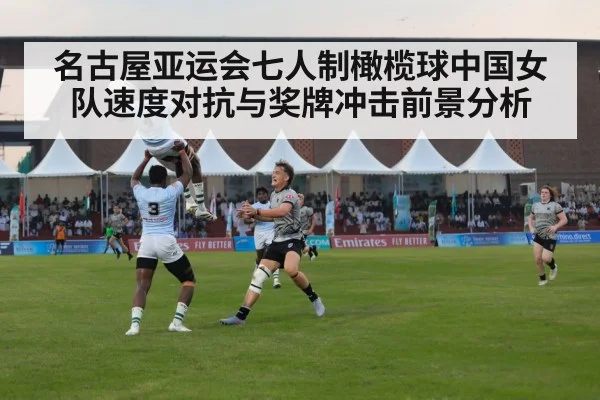 名古屋亚运会七人制橄榄球中国女队速度对抗与奖牌冲击前景分析