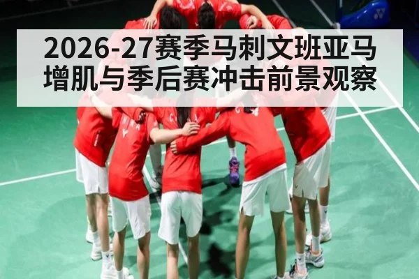 2026-27赛季马刺文班亚马增肌与季后赛冲击前景观察
