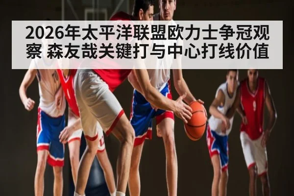 2026年太平洋联盟欧力士争冠观察 森友哉关键打与中心打线价值